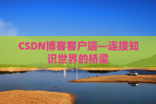 CSDN博客客户端—连接知识世界的桥梁